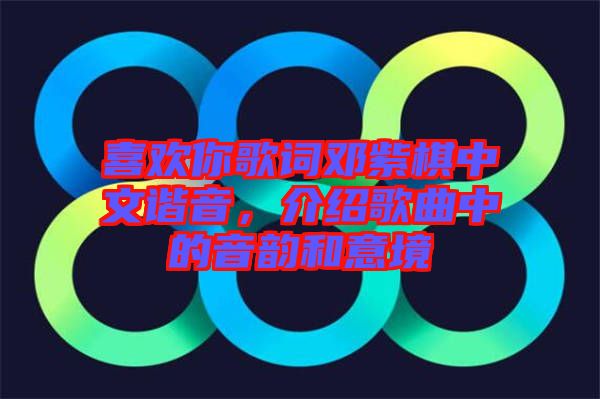 喜歡你歌詞鄧紫棋中文諧音，介紹歌曲中的音韻和意境