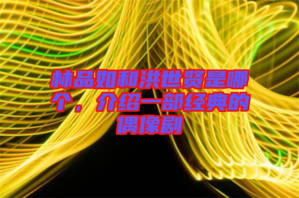 林品如和洪世賢是哪個，介紹一部經(jīng)典的偶像劇