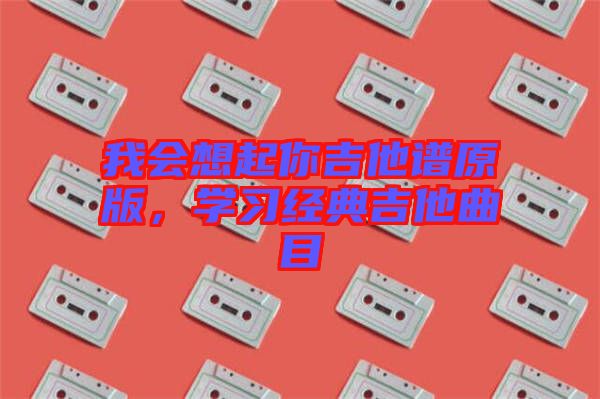 我會想起你吉他譜原版，學習經典吉他曲目