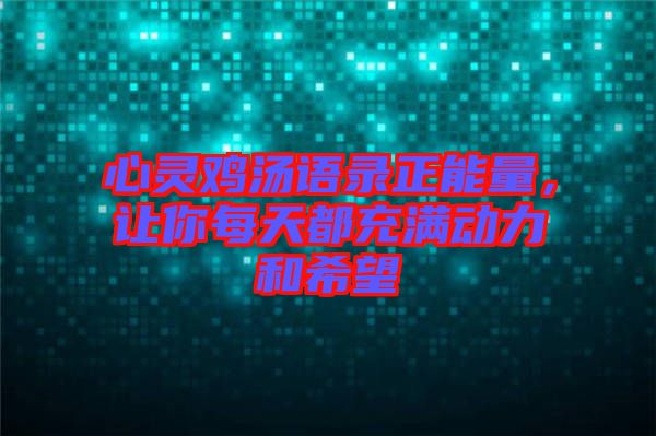 心靈雞湯語錄正能量，讓你每天都充滿動力和希望