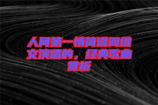 人間第一情簡譜閻維文演唱的，經典歌曲賞析