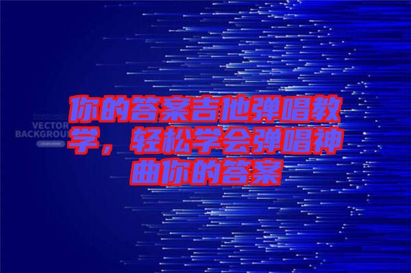 你的答案吉他彈唱教學，輕松學會彈唱神曲你的答案