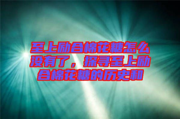 至上勵合棉花糖怎么沒有了，探尋至上勵合棉花糖的歷史和