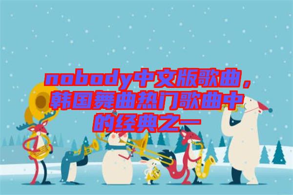 nobody中文版歌曲，韓國舞曲熱門歌曲中的經典之一
