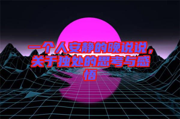 一個人安靜的晚說說,關(guān)于獨處的思考與感悟