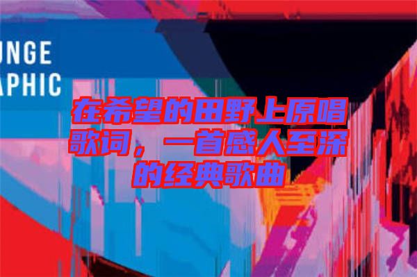 在希望的田野上原唱歌詞，一首感人至深的經(jīng)典歌曲