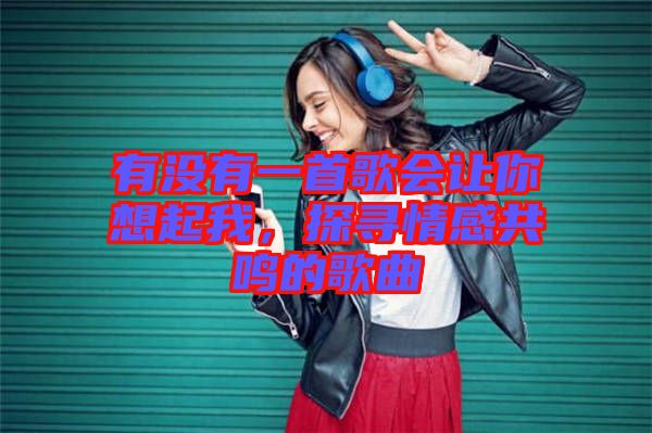 有沒有一首歌會讓你想起我，探尋情感共鳴的歌曲