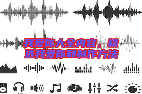 我愛你大全內(nèi)容，精選我愛你和制作方法