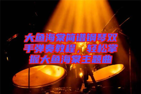 大魚海棠簡譜鋼琴雙手彈奏教程,輕松掌握大魚海棠主題曲