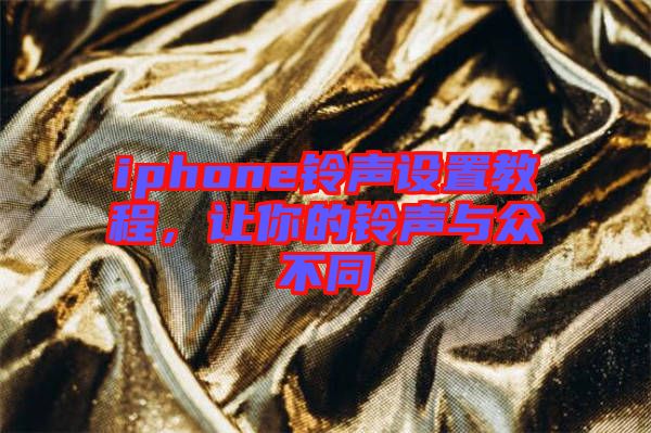 iphone鈴聲設(shè)置教程,讓你的鈴聲與眾不同