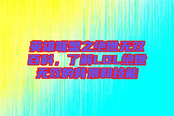 英雄聯盟之絕世無雙百科,了解LOL絕世無雙的背景和技能