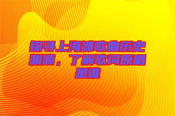 探尋上海灘歌曲歷史淵源，了解歌詞原唱是誰