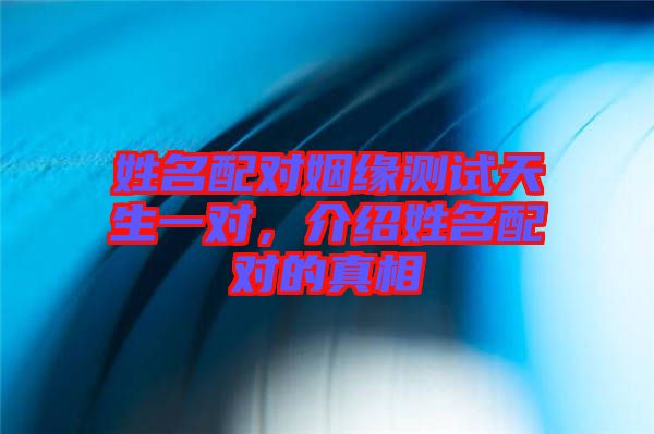 姓名配對姻緣測試天生一對，介紹姓名配對的真相