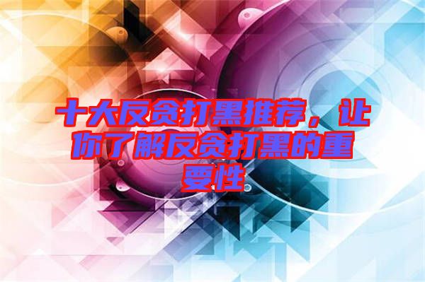 十大反貪打黑推薦，讓你了解反貪打黑的重要性
