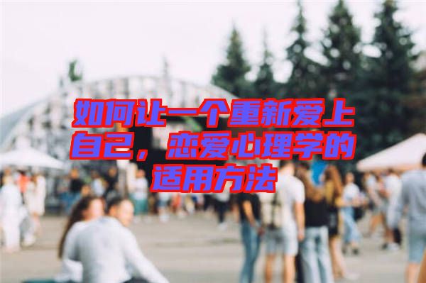 如何讓一個重新愛上自己,戀愛心理學的適用方法