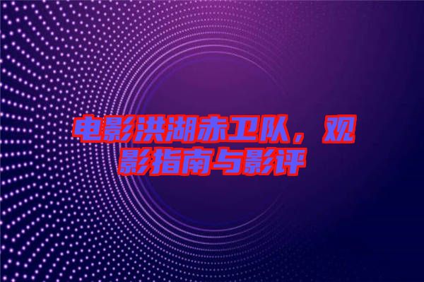 電影洪湖赤衛隊，觀影指南與影評