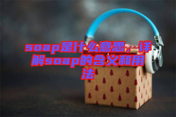 soap是什么意思，詳解soap的含義和用法