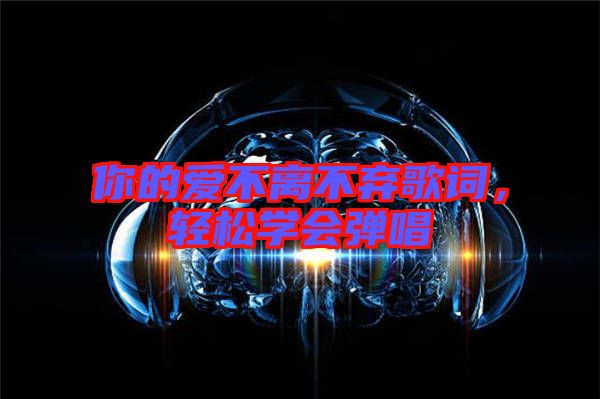 你的愛不離不棄歌詞，輕松學會彈唱