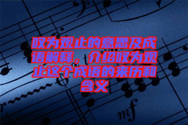 嘆為觀止的意思及成語解釋,介紹嘆為觀止這個成語的來歷和含義