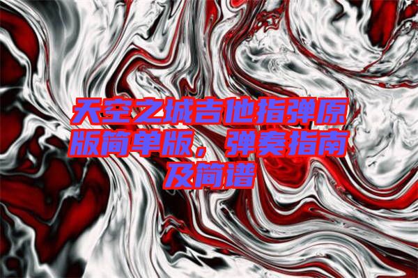 天空之城吉他指彈原版簡(jiǎn)單版,彈奏指南及簡(jiǎn)譜