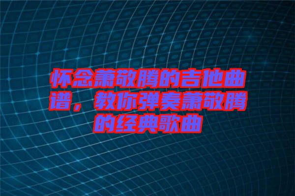 懷念蕭敬騰的吉他曲譜,教你彈奏蕭敬騰的經(jīng)典歌曲