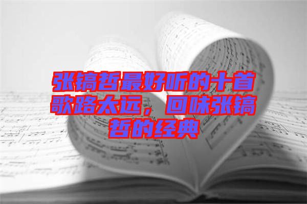 張鎬哲最好聽的十首歌路太遠，回味張鎬哲的經典