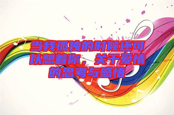 當我孤獨的時候還可以想著你，關于愛情的思考與感悟