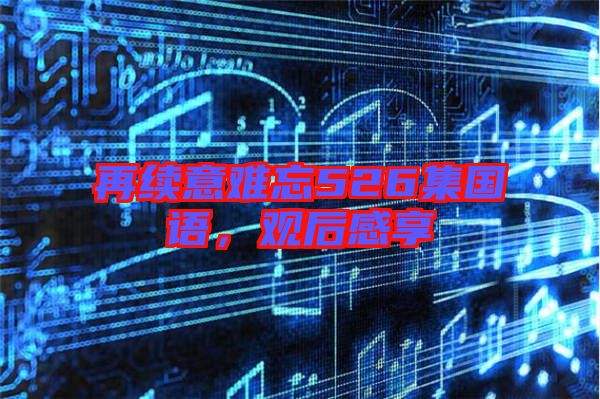 再續意難忘526集國語，觀后感享
