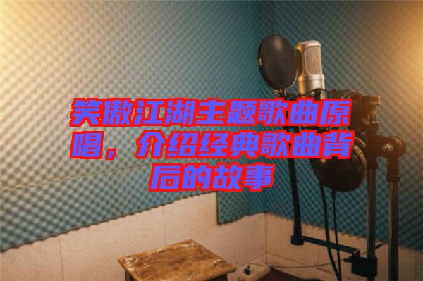 笑傲江湖主題歌曲原唱，介紹經典歌曲背后的故事