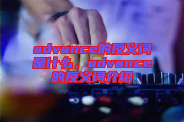 advance的反義詞是什么，advance的反義詞介紹