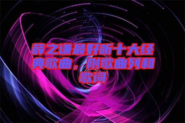 薛之謙最好聽(tīng)十大經(jīng)典歌曲，附歌曲列和歌詞