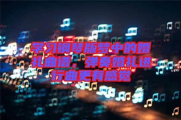 學習鋼琴版夢中的婚禮曲譜,彈奏婚禮進行曲更有感覺