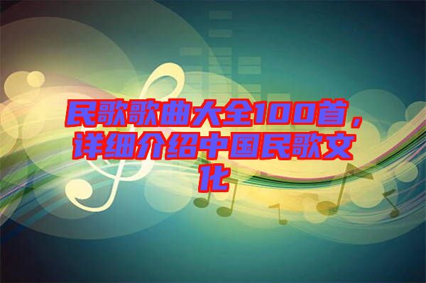 民歌歌曲大全100首,詳細(xì)介紹中國民歌文化