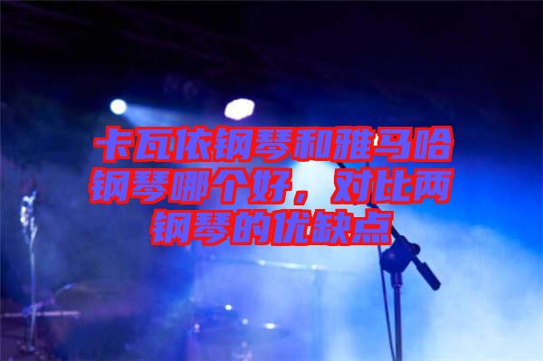 卡瓦依鋼琴和雅馬哈鋼琴哪個好，對比兩鋼琴的優缺點