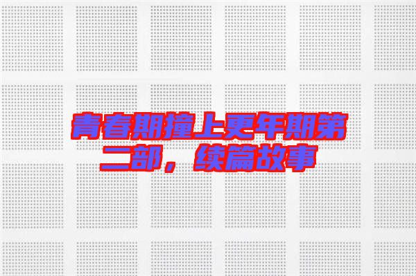 青春期撞上更年期第二部,續篇故事