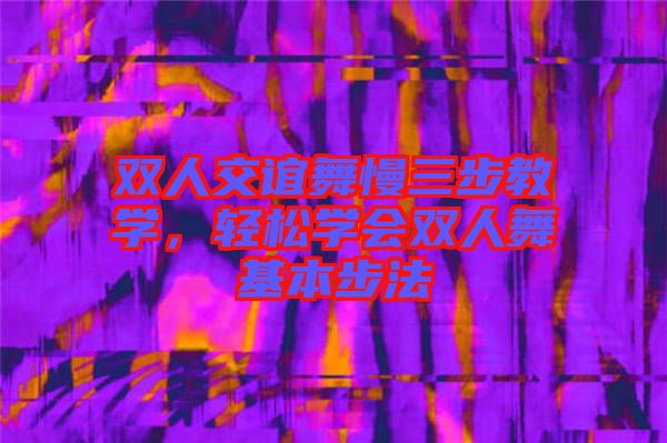 雙人交誼舞慢三步教學(xué)，輕松學(xué)會(huì)雙人舞基本步法
