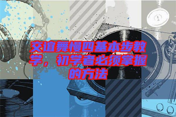 交誼舞慢四基本步教學(xué),初學(xué)者必須掌握的方法