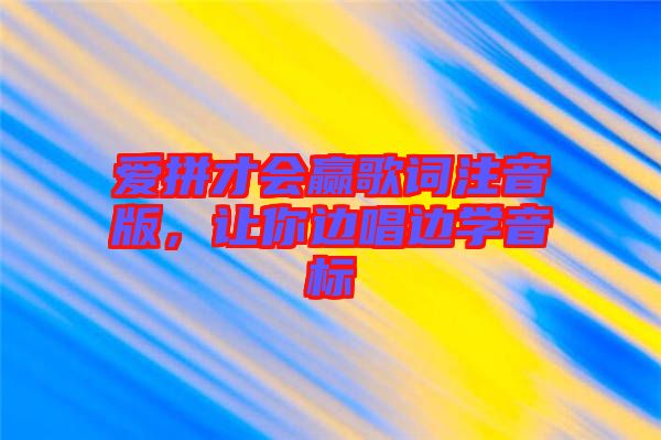 愛(ài)拼才會(huì)贏歌詞注音版,讓你邊唱邊學(xué)音標(biāo)
