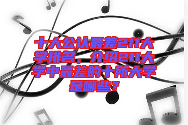 十大公認最差211大學(xué)排名，介紹211大學(xué)中最差的十所大學(xué)是哪些？