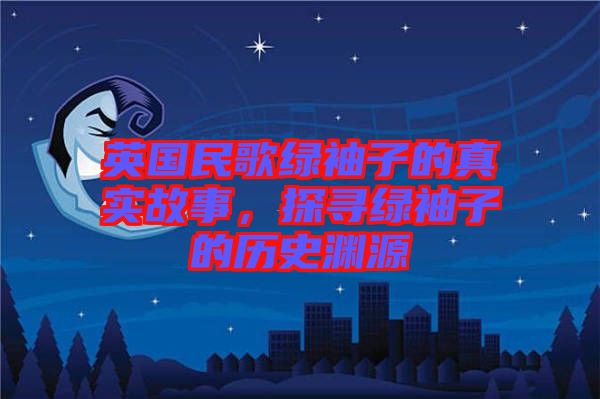 英國民歌綠袖子的真實故事，探尋綠袖子的歷史淵源