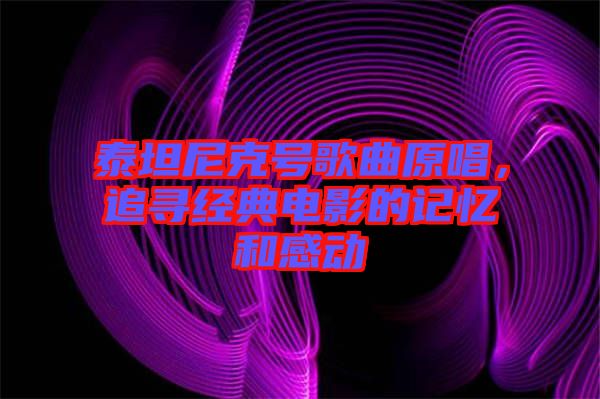 泰坦尼克號歌曲原唱，追尋經典電影的記憶和感動
