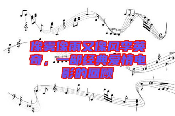 像霧像雨又像風李英奇，一部經典愛情電影的回顧