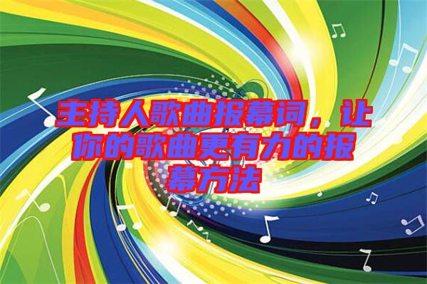 主持人歌曲報(bào)幕詞,讓你的歌曲更有力的報(bào)幕方法