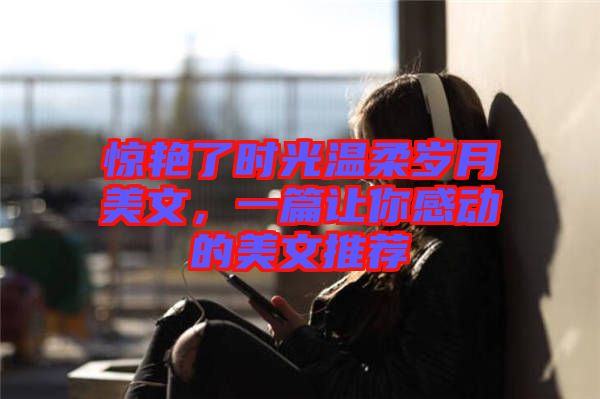 驚艷了時(shí)光溫柔歲月美文,一篇讓你感動(dòng)的美文推薦