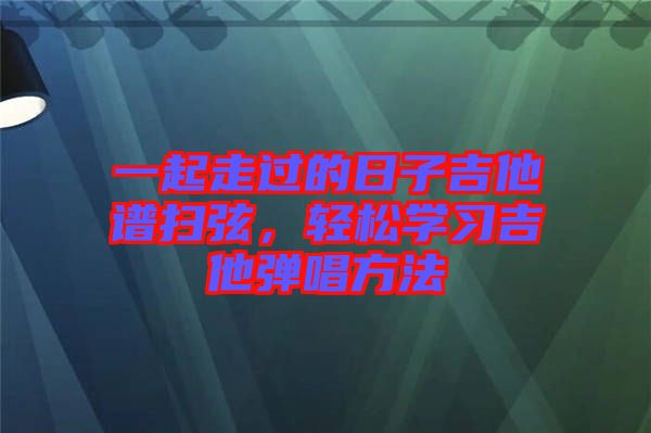一起走過的日子吉他譜掃弦，輕松學習吉他彈唱方法