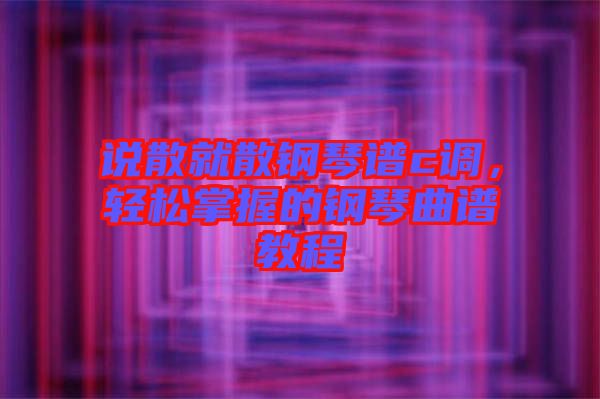 說散就散鋼琴譜c調，輕松掌握的鋼琴曲譜教程