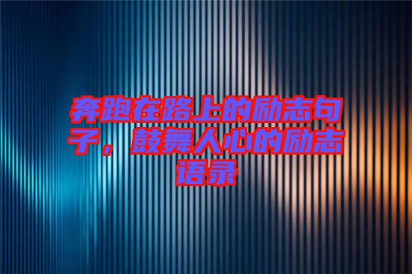 奔跑在路上的勵志句子，鼓舞人心的勵志語錄
