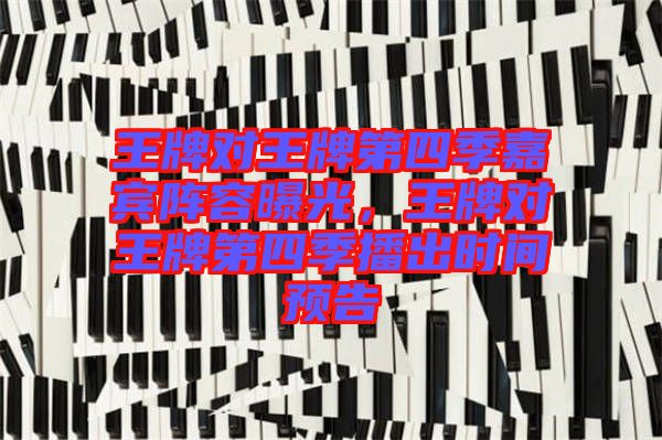 王牌對王牌第四季嘉賓陣容曝光，王牌對王牌第四季播出時間預告