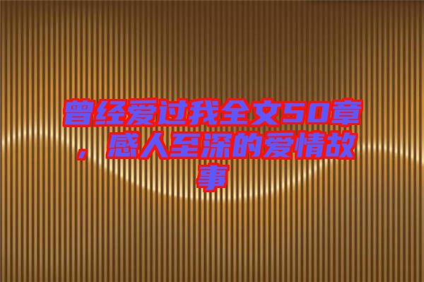 曾經愛過我全文50章，感人至深的愛情故事