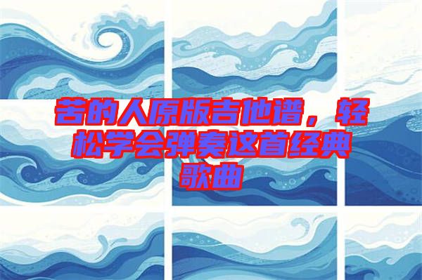 苦的人原版吉他譜，輕松學會彈奏這首經(jīng)典歌曲